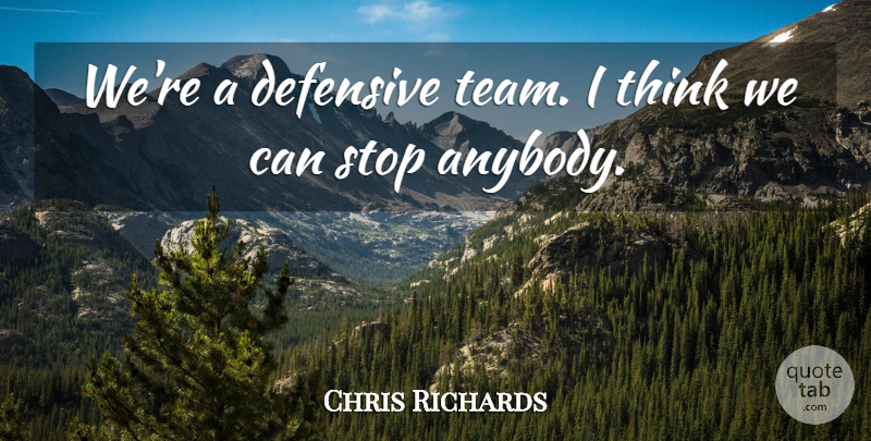 Chris Richards Quote About Defensive, Stop: Were A Defensive Team I...