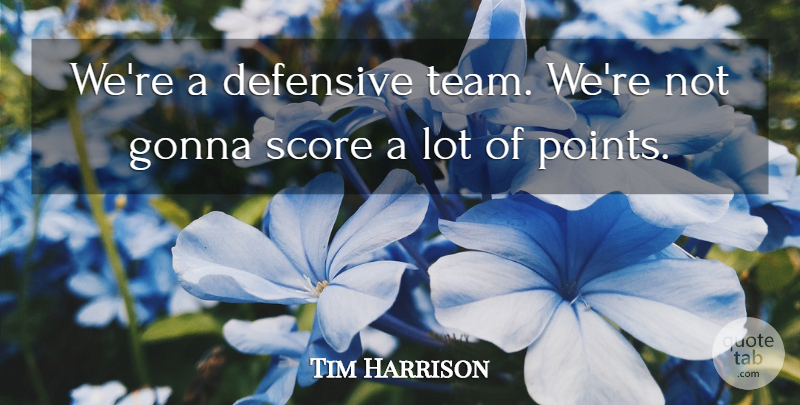 Tim Harrison Quote About Defensive, Gonna, Score: Were A Defensive Team Were...