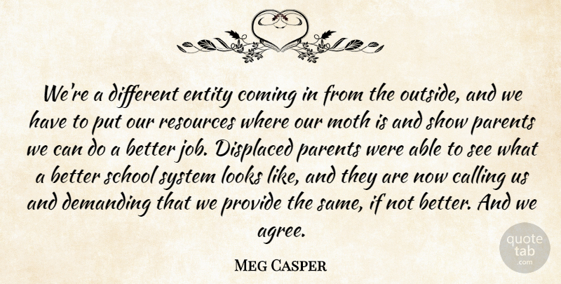 Meg Casper Quote About Calling, Coming, Demanding, Displaced, Entity: Were A Different Entity Coming...