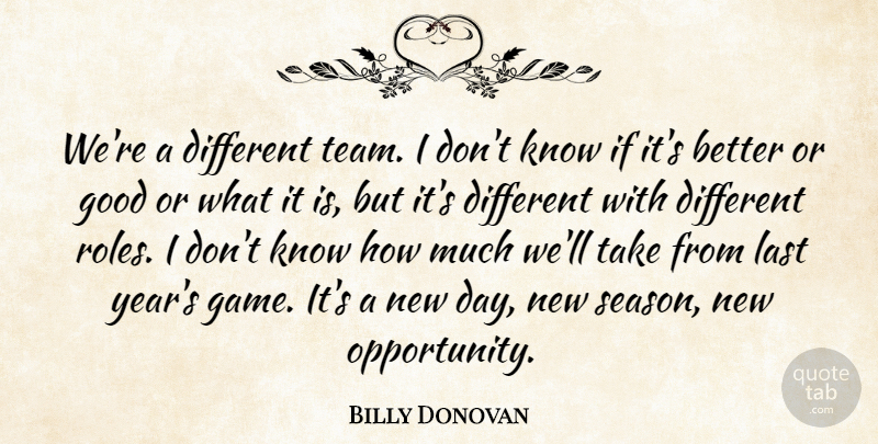 Billy Donovan Quote About Good, Last: Were A Different Team I...