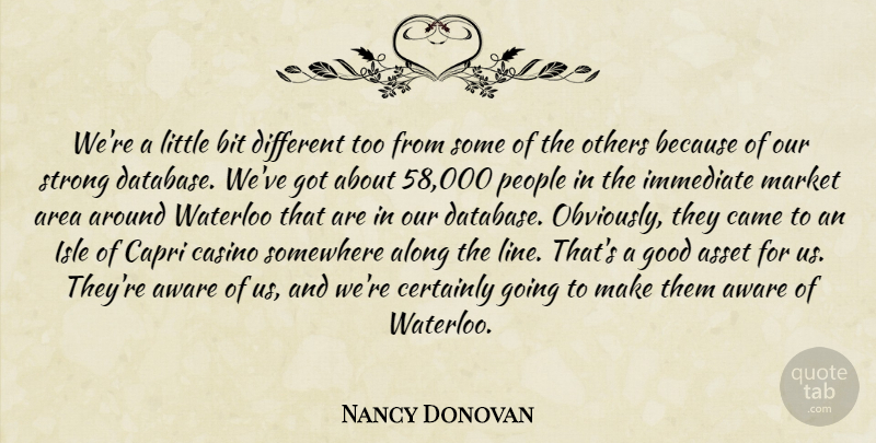 Nancy Donovan Quote About Along, Area, Asset, Aware, Bit: Were A Little Bit Different...