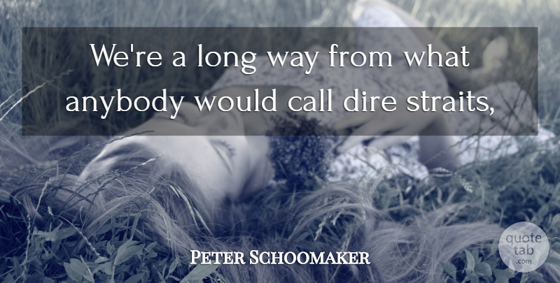 Peter Schoomaker Quote About Anybody, Call, Dire: Were A Long Way From...