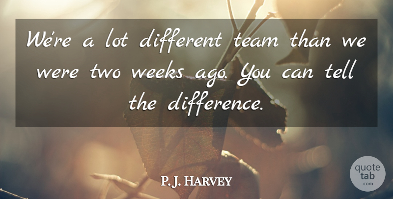 P. J. Harvey Quote About Team, Weeks: Were A Lot Different Team...