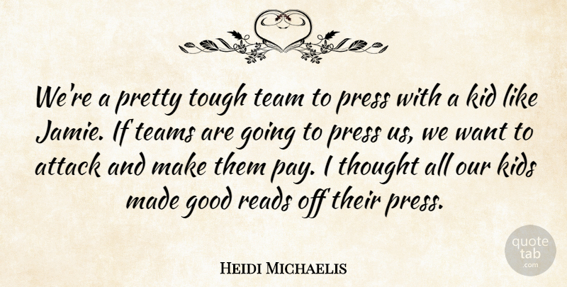 Heidi Michaelis Quote About Attack, Good, Kid, Kids, Press: Were A Pretty Tough Team...