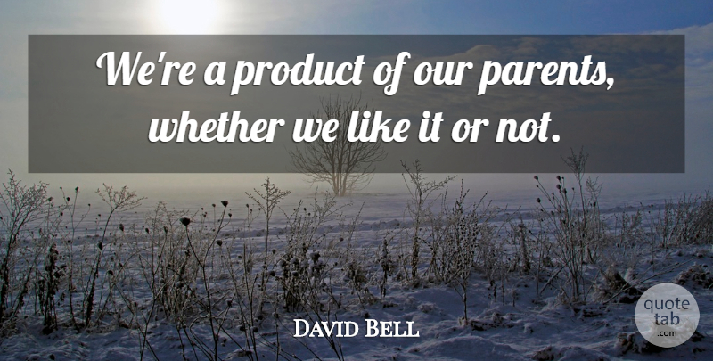 David Bell Quote About Parents, Product, Whether: Were A Product Of Our...
