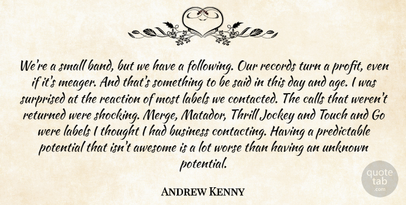 Andrew Kenny Quote About Awesome, Business, Calls, Jockey, Labels: Were A Small Band But...