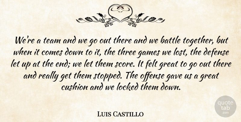 Luis Castillo Quote About Battle, Cushion, Defense, Felt, Games: Were A Team And We...