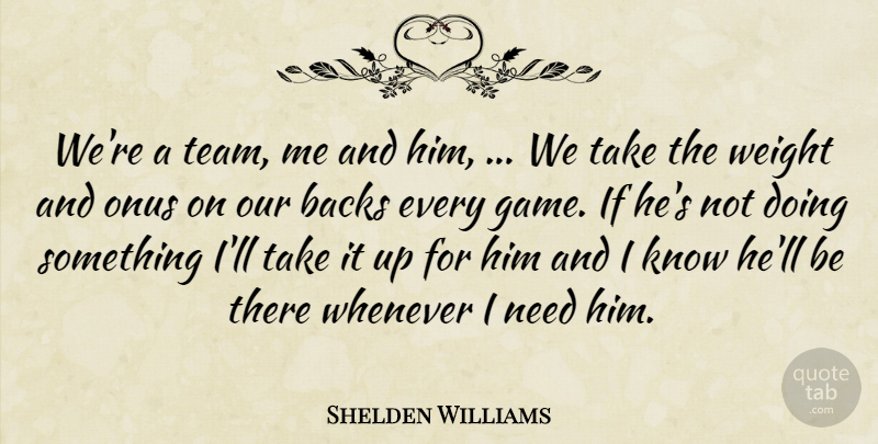 Shelden Williams Quote About Backs, Weight, Whenever: Were A Team Me And...