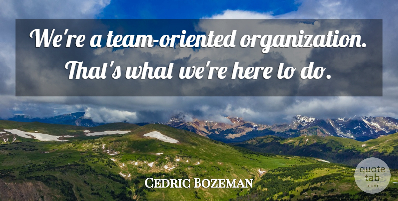 Cedric Bozeman Quote About undefined: Were A Team Oriented Organization...