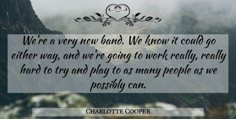 Charlotte Cooper Quote About Either, Hard, People, Possibly, Work: Were A Very New Band...