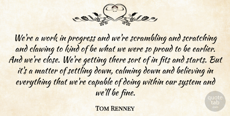 Tom Renney Quote About Believing, Calming, Capable, Fits, Matter: Were A Work In Progress...