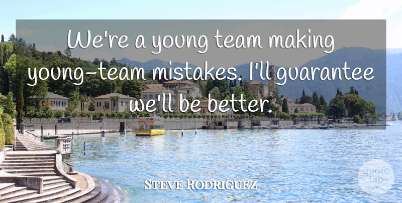 Steve Rodriguez Quote About Guarantee, Mistakes, Team: Were A Young Team Making...