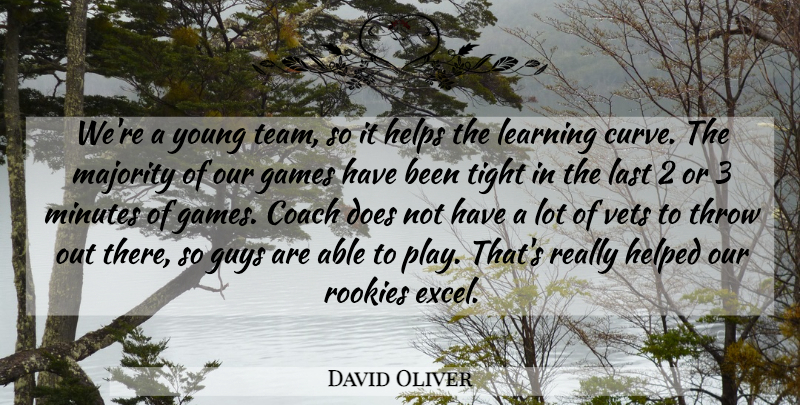 David Oliver Quote About Coach, Games, Guys, Helped, Helps: Were A Young Team So...