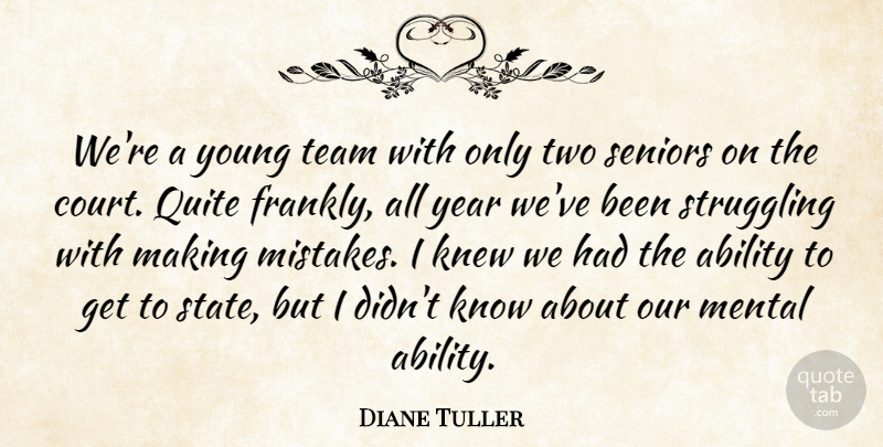 Diane Tuller Quote About Ability, Knew, Mental, Quite, Seniors: Were A Young Team With...