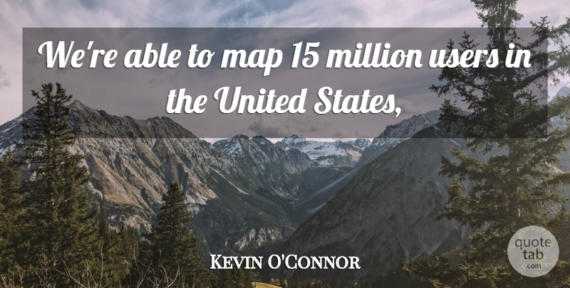 Kevin O'Connor Quote About Map, Million, United, Users: Were Able To Map 15...