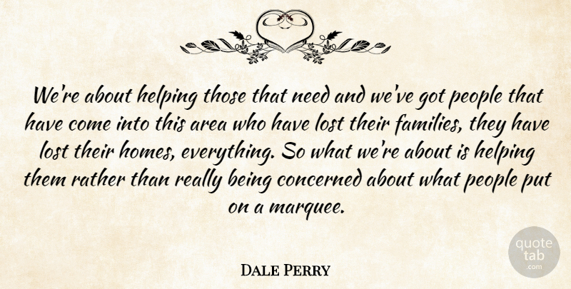 Dale Perry Quote About Area, Concerned, Helping, Lost, People: Were About Helping Those That...