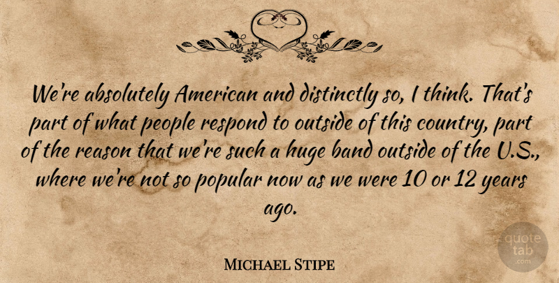 Michael Stipe Quote About Absolutely, Huge, People, Popular, Respond: Were Absolutely American And Distinctly...