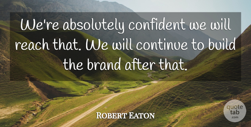 Robert Eaton Quote About Absolutely, Brand, Build, Confident, Continue: Were Absolutely Confident We Will...