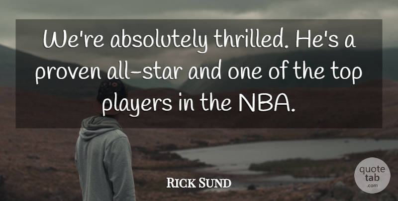 Rick Sund Quote About Absolutely, Players, Proven, Top: Were Absolutely Thrilled Hes A...