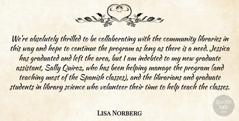 Lisa Norberg Quote About Absolutely, Community, Continue, Graduated, Helping: Were Absolutely Thrilled To Be...