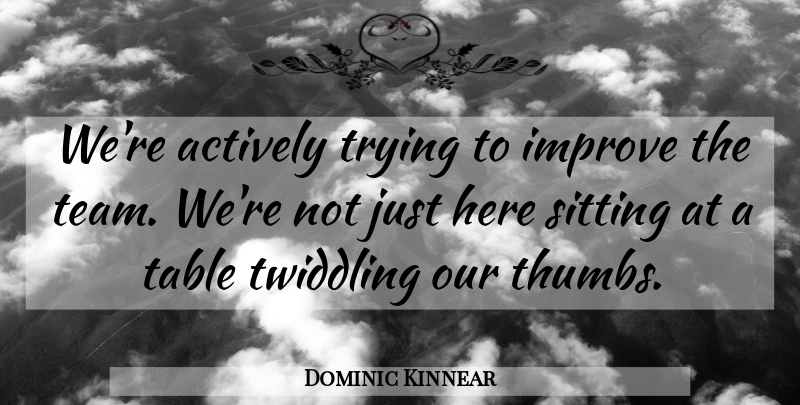 Dominic Kinnear Quote About Actively, Improve, Sitting, Table, Trying: Were Actively Trying To Improve...