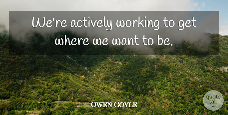 Owen Coyle Quote About Actively: Were Actively Working To Get...