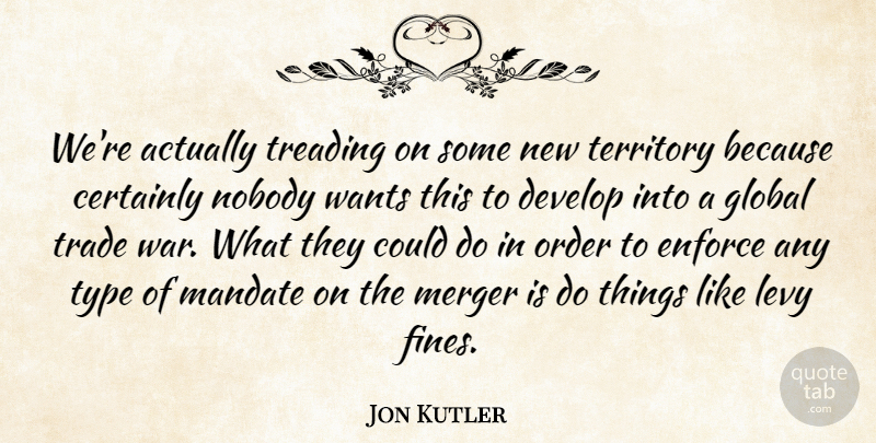 Jon Kutler Quote About Certainly, Develop, Enforce, Global, Mandate: Were Actually Treading On Some...