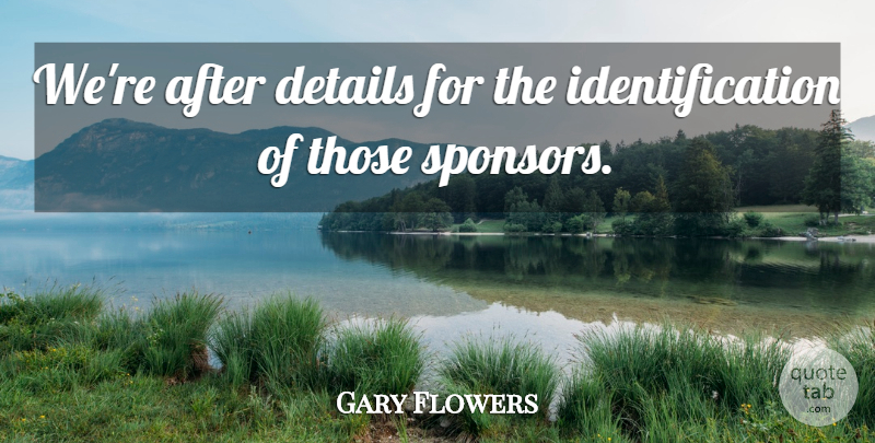 Gary Flowers Quote About Details: Were After Details For The...