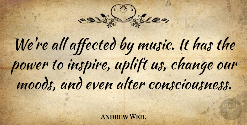 Andrew Weil Quote About Uplifting, Inspire, Consciousness: Were All Affected By Music...