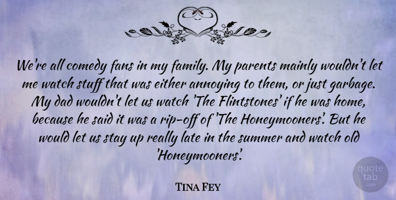 Tina Fey Quote About Annoying, Comedy, Dad, Either, Family: Were All Comedy Fans In...