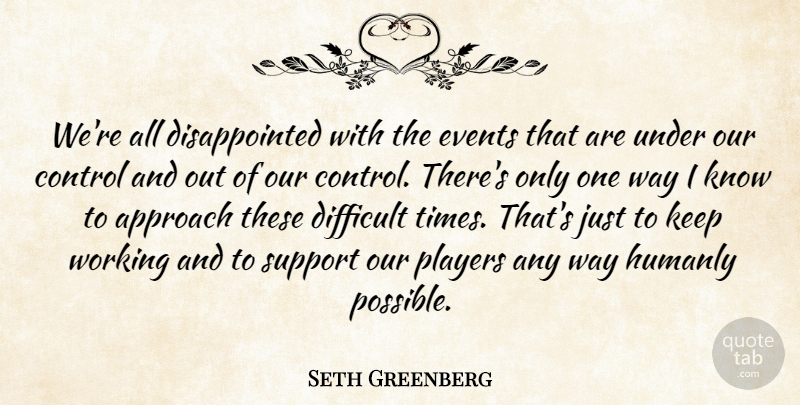 Seth Greenberg Quote About Approach, Control, Difficult, Events, Players: Were All Disappointed With The...
