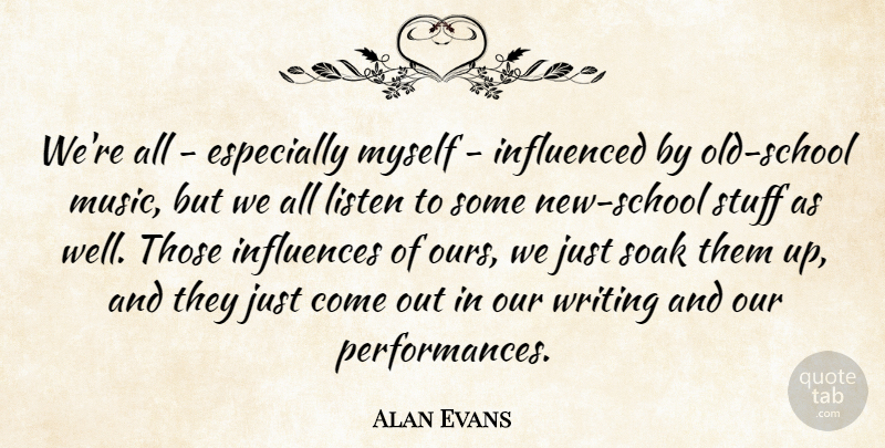 Alan Evans Quote About Influenced, Influences, Listen, Music, Soak: Were All Especially Myself Influenced...