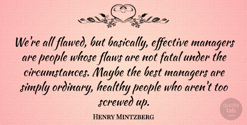 Henry Mintzberg Quote About People, Healthy, Ordinary: Were All Flawed But Basically...