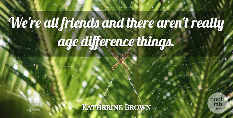 Katherine Brown Quote About Age, Difference: Were All Friends And There...
