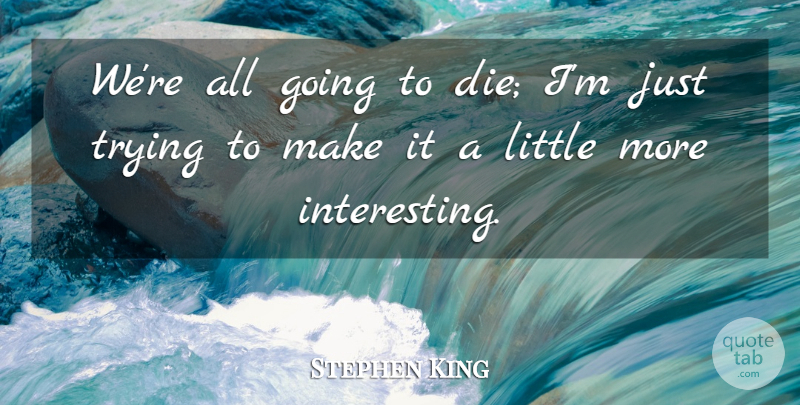 Stephen King Quote About Interesting, Trying, Littles: Were All Going To Die...