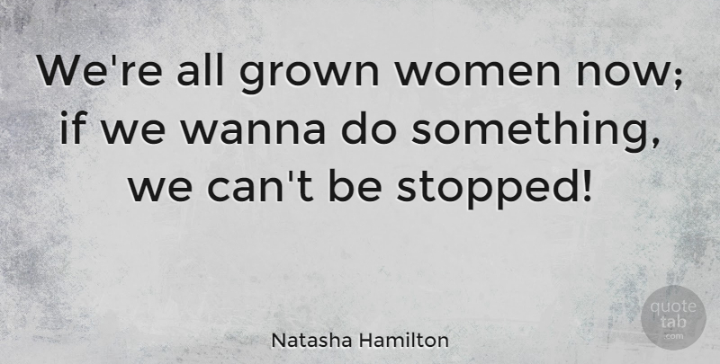Natasha Hamilton Quote About Grown Women, Ifs: Were All Grown Women Now...