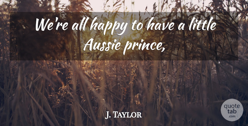 J. Taylor Quote About Aussie, Happy: Were All Happy To Have...