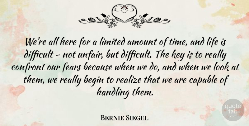 Bernie Siegel Quote About Amount, Begin, Capable, Confront, Fears: Were All Here For A...