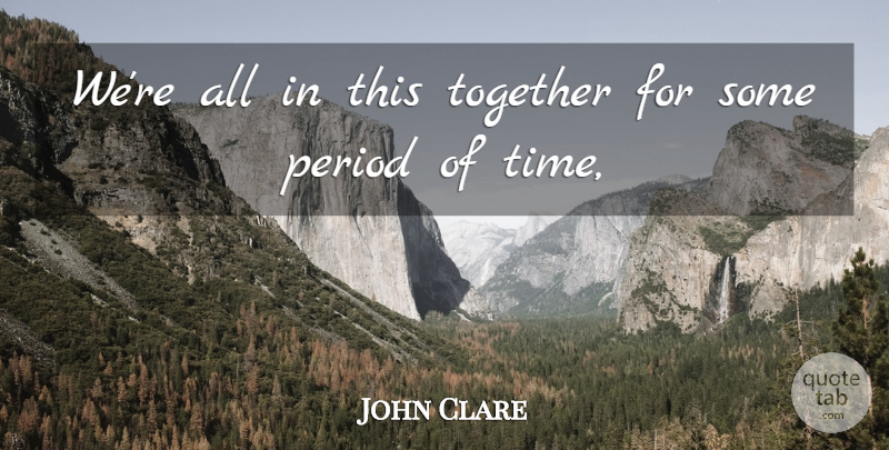 John Clare Quote About Period, Together: Were All In This Together...