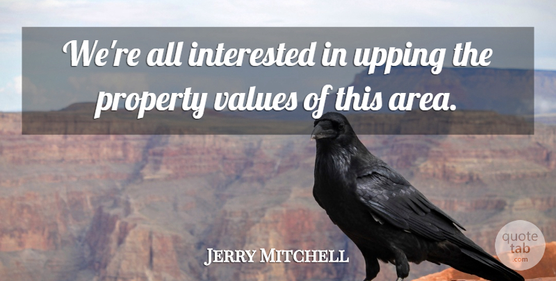 Jerry Mitchell Quote About Interested, Property, Values: Were All Interested In Upping...