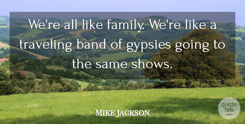 Mike Jackson Quote About Band, Gypsies, Traveling: Were All Like Family Were...