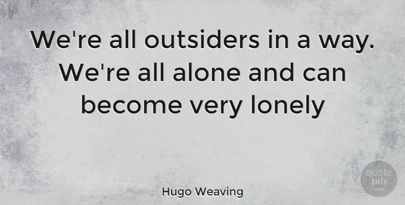 Hugo Weaving Quote About Lonely, Way, Weaving: Were All Outsiders In A...