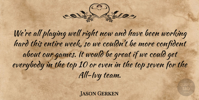 Jason Gerken Quote About Confident, Entire, Everybody, Great, Hard: Were All Playing Well Right...