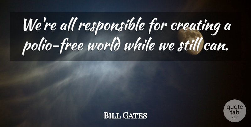Bill Gates Quote About Creating, World, Responsible: Were All Responsible For Creating...