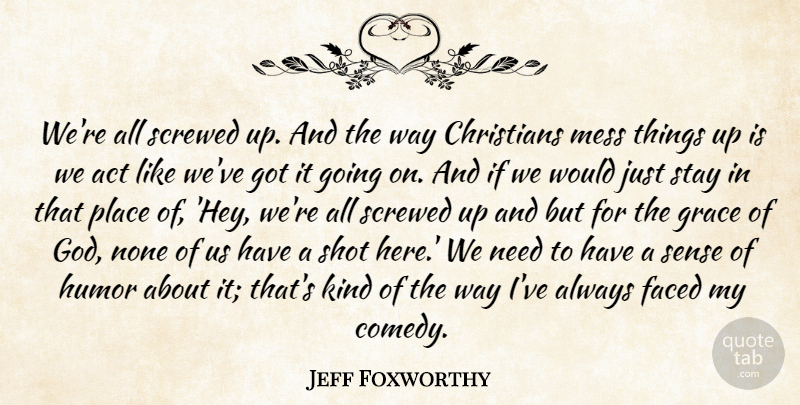 Jeff Foxworthy Quote About Act, Christians, Faced, God, Grace: Were All Screwed Up And...