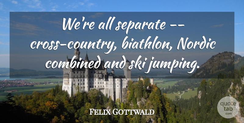 Felix Gottwald Quote About Combined, Separate, Ski: Were All Separate Cross Country...