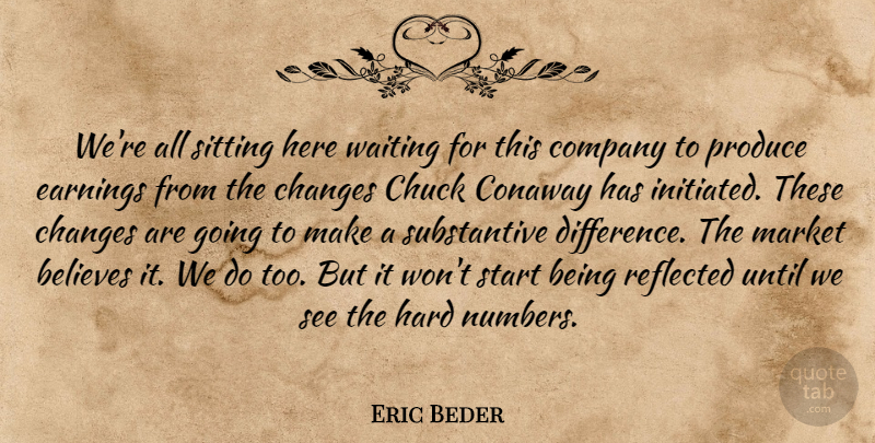 Eric Beder Quote About Believes, Changes, Chuck, Company, Earnings: Were All Sitting Here Waiting...