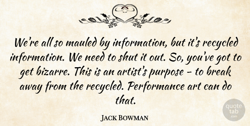Jack Bowman Quote About American Writer, Break, Performance, Recycled, Shut: Were All So Mauled By...