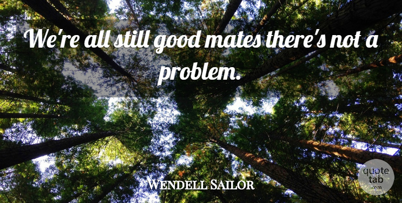 Wendell Sailor Quote About Good, Mates: Were All Still Good Mates...