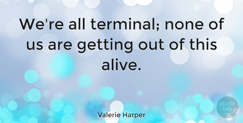 Valerie Harper Quote About undefined: Were All Terminal None Of...